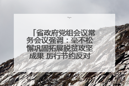省政府党组会议常务会议强调：毫不松懈巩固拓展脱贫攻坚成果 厉行节约反对浪费弘扬优良作风
