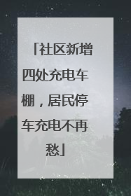 社区新增四处充电车棚，居民停车充电不再愁