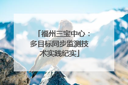 福州三宝中心：多目标同步监测技术实践纪实