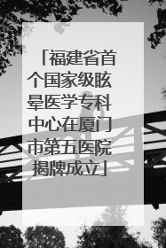 福建省首个国家级眩晕医学专科中心在厦门市第五医院揭牌成立