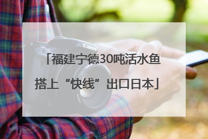 福建宁德30吨活水鱼搭上“快线”出口日本