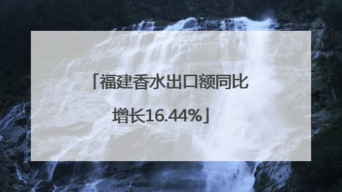 福建香水出口额同比增长16.44%