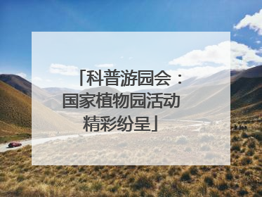 科普游园会：国家植物园活动精彩纷呈