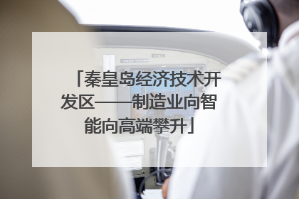 秦皇岛经济技术开发区——制造业向智能向高端攀升