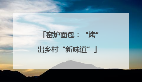 窑炉面包：“烤”出乡村“新味道”