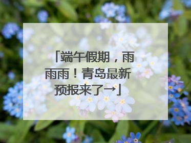 端午假期，雨雨雨！青岛最新预报来了→