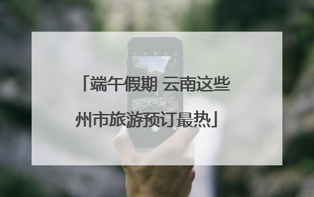 端午假期 云南这些州市旅游预订最热
