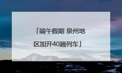 端午假期 泉州地区加开40趟列车