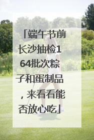 端午节前长沙抽检164批次粽子和蛋制品，来看看能否放心吃