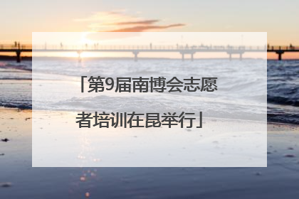 第9届南博会志愿者培训在昆举行