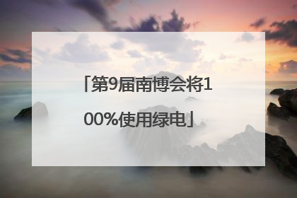 第9届南博会将100%使用绿电