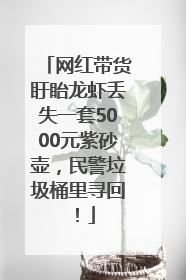 网红带货盱眙龙虾丢失一套5000元紫砂壶，民警垃圾桶里寻回！
