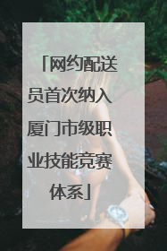 网约配送员首次纳入厦门市级职业技能竞赛体系