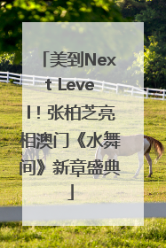 美到Next Level！张柏芝亮相澳门《水舞间》新章盛典
