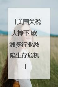 美国关税大棒下 欧洲多行业恐陷生存危机