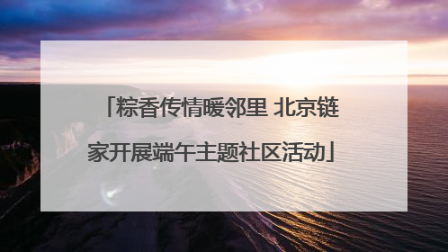 粽香传情暖邻里 北京链家开展端午主题社区活动
