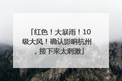 红色！大暴雨！10级大风！确认影响杭州，接下来太刺激