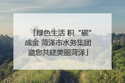 绿色生活 积“碳”成金 菏泽市水务集团邀您共建美丽菏泽