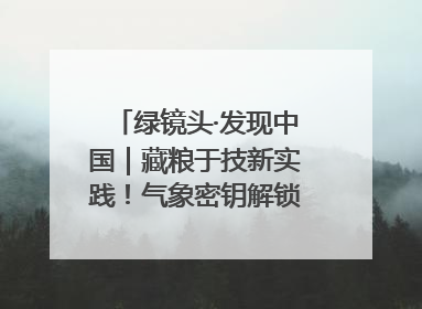绿镜头·发现中国｜藏粮于技新实践！气象密钥解锁青稞高产基因