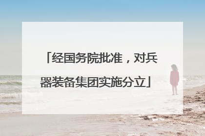 经国务院批准，对兵器装备集团实施分立