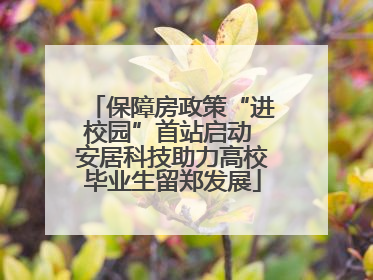 保障房政策“进校园”首站启动 安居科技助力高校毕业生留郑发展