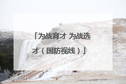 为战育才 为战选才（国防视线）