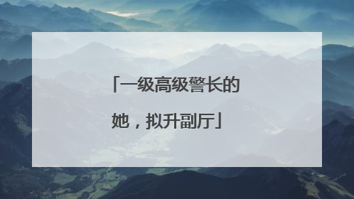 一级高级警长的她，拟升副厅