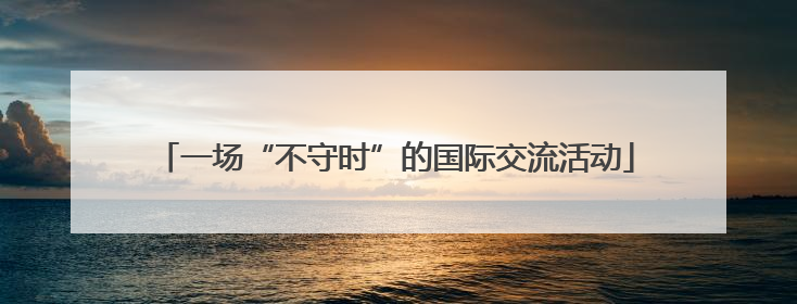 一场“不守时”的国际交流活动