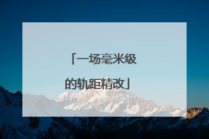 一场毫米级的轨距精改