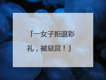 一女子拒退彩礼，被悬赏！