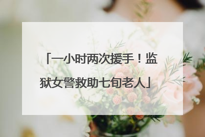 一小时两次援手！监狱女警救助七旬老人