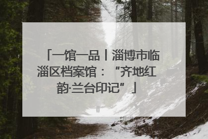 一馆一品丨淄博市临淄区档案馆：“齐地红韵·兰台印记”