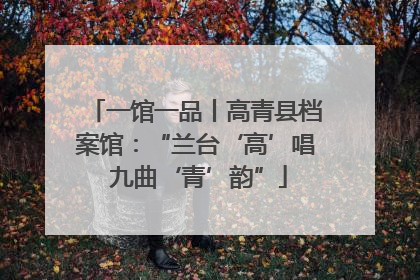 一馆一品丨高青县档案馆：“兰台‘高’唱 九曲‘青’韵”