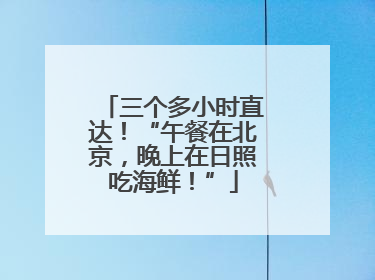 三个多小时直达！“午餐在北京，晚上在日照吃海鲜！”