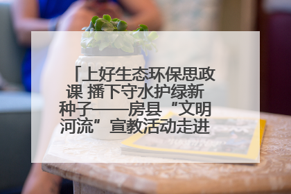 上好生态环保思政课 播下守水护绿新种子——房县“文明河流”宣教活动走进八一希望小学