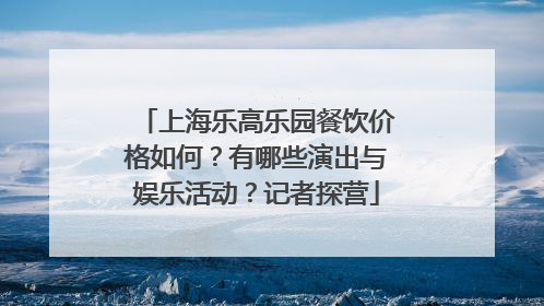 上海乐高乐园餐饮价格如何？有哪些演出与娱乐活动？记者探营