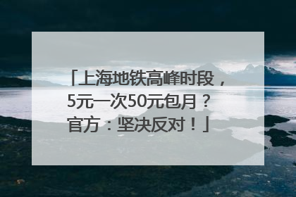 上海地铁高峰时段，5元一次50元包月？官方：坚决反对！