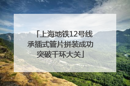 上海地铁12号线承插式管片拼装成功突破千环大关