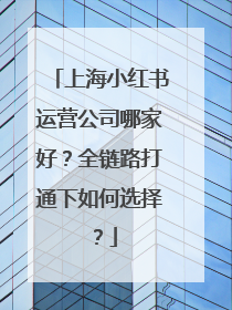 上海小红书运营公司哪家好？全链路打通下如何选择？
