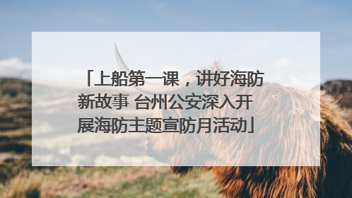 上船第一课，讲好海防新故事 台州公安深入开展海防主题宣防月活动