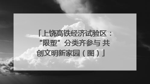上饶高铁经济试验区：“限塑”分类齐参与 共创文明新家园（图）
