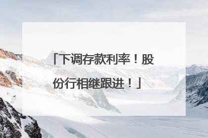 下调存款利率！股份行相继跟进！