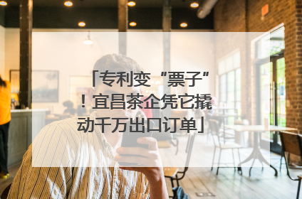专利变“票子”！宜昌茶企凭它撬动千万出口订单
