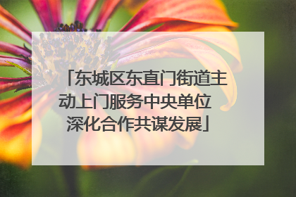 东城区东直门街道主动上门服务中央单位 深化合作共谋发展