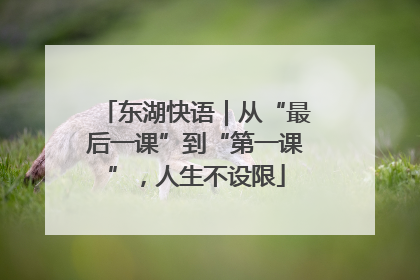 东湖快语｜从“最后一课”到“第一课”，人生不设限