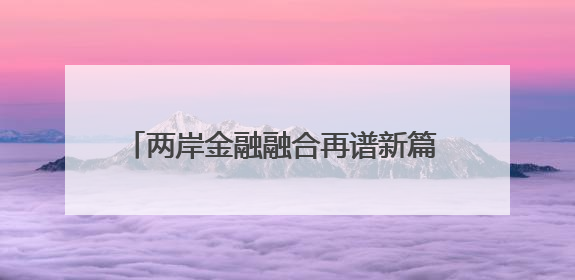 两岸金融融合再谱新篇 第六届“海峡金融论坛·台企发展论坛”在厦举办
