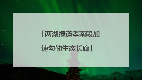 两湖绿道孝南段加速勾勒生态长廊
