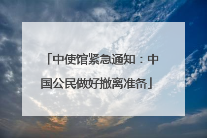 中使馆紧急通知：中国公民做好撤离准备