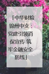 中华财险锦州中支：党建引领消保宣传 筑牢金融安全防线