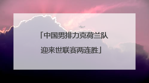 中国男排力克荷兰队 迎来世联赛两连胜